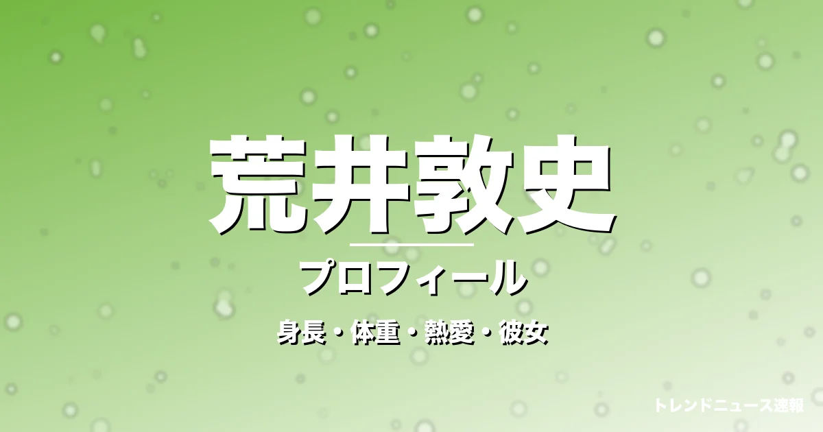 荒井敦史の身長・体重・熱愛・彼女・プロフィール記事メインビジュアル