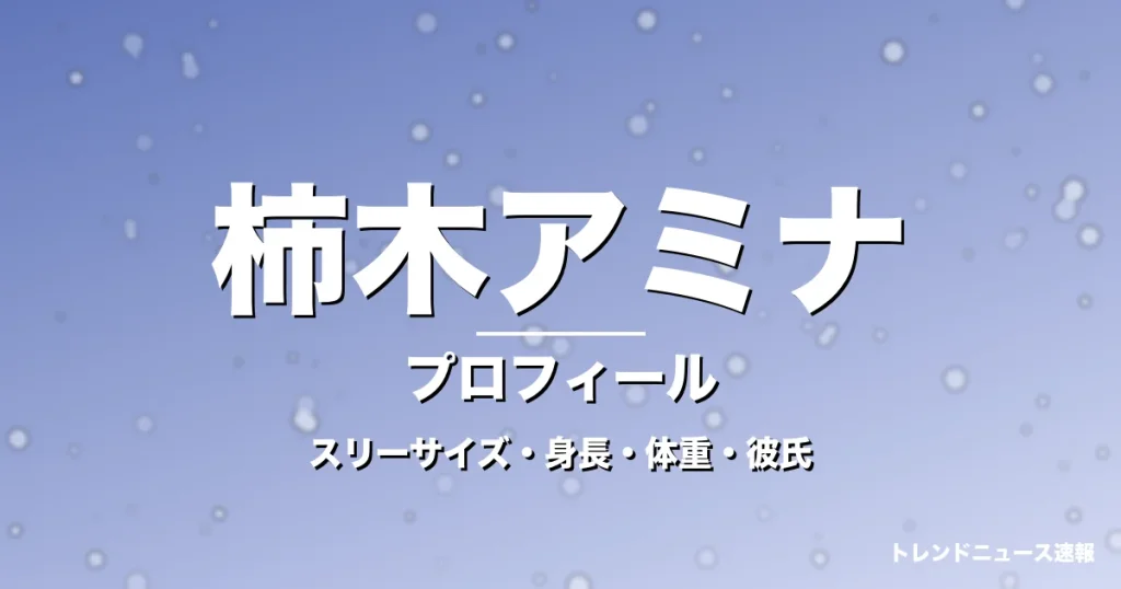 柿木アミナのスリーサイズ・身長・体重・彼氏・プロフィール記事メインビジュアル