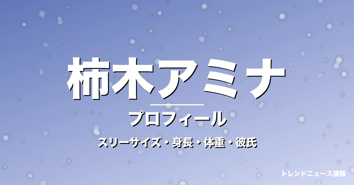 柿木アミナのスリーサイズ・身長・体重・彼氏・プロフィール記事メインビジュアル