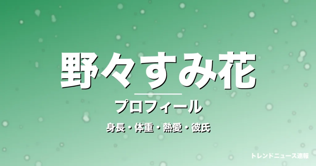 野々すみ花の身長・体重・熱愛・彼氏・プロフィール記事メインビジュアル