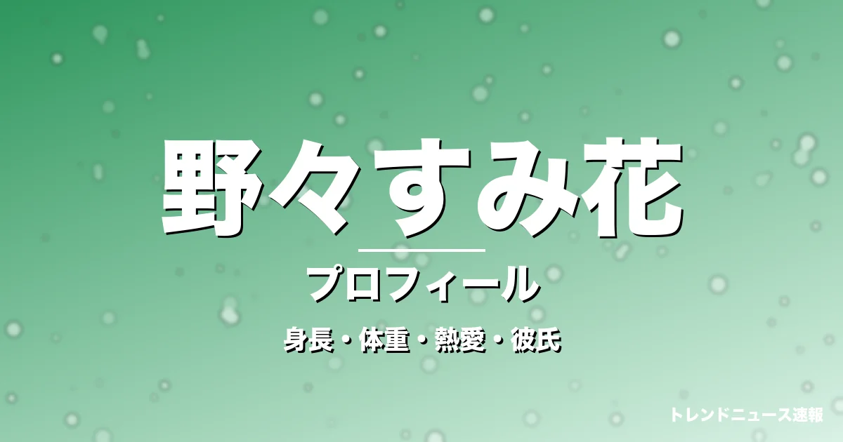 野々すみ花の身長・体重・熱愛・彼氏・プロフィール記事メインビジュアル