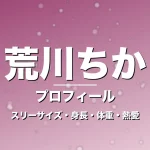 荒川ちかのスリーサイズ・身長・体重・熱愛・プロフィール記事メインビジュアル