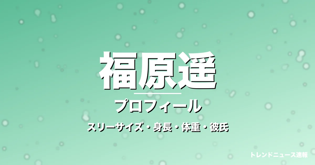 福原遥のスリーサイズ・身長・体重・彼氏・プロフィール記事メインビジュアル