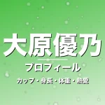 大原優乃のカップ・身長・体重・熱愛・プロフィール記事メインビジュアル