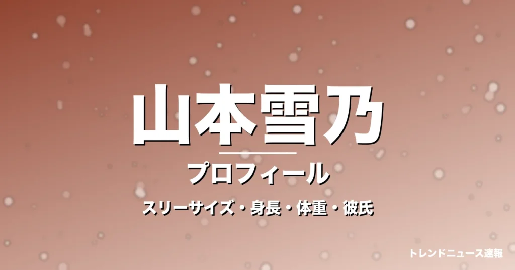 山本雪乃のスリーサイズ・身長・体重・彼氏・プロフィール記事メインビジュアル