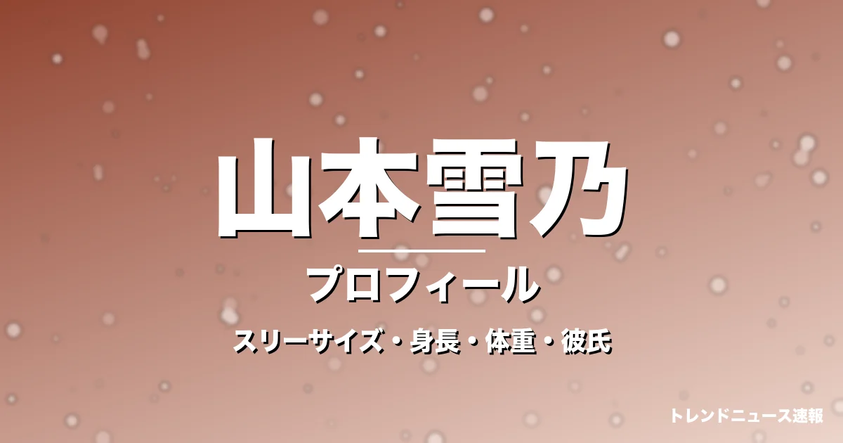 山本雪乃のスリーサイズ・身長・体重・彼氏・プロフィール記事メインビジュアル