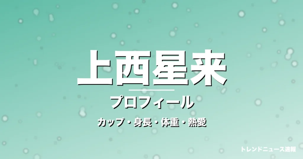 上西星来のカップ・身長・体重・熱愛・プロフィール記事メインビジュアル