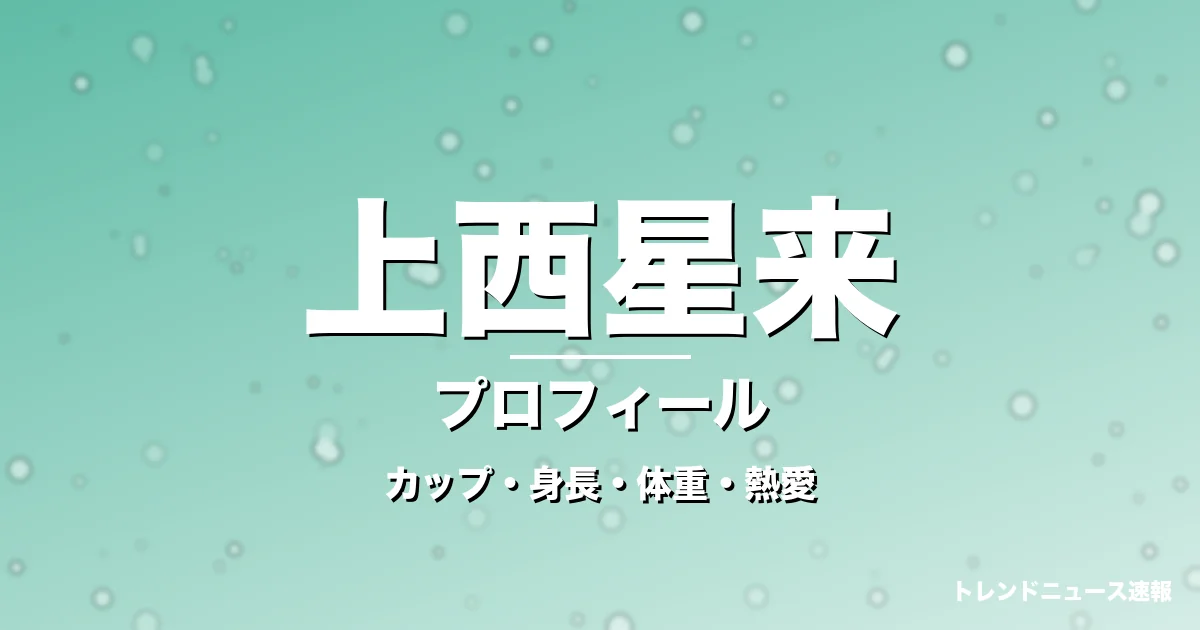 上西星来のカップ・身長・体重・熱愛・プロフィール記事メインビジュアル