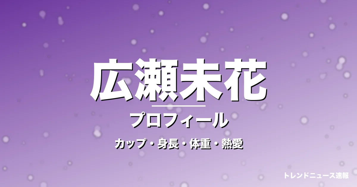 広瀬未花のカップ・身長・体重・熱愛・プロフィール記事メインビジュアル