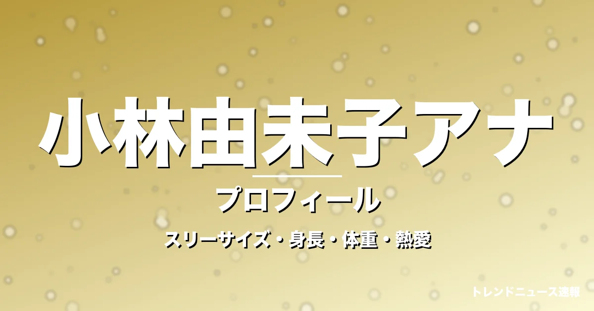 小林由未子アナのスリーサイズ・身長・体重・熱愛・プロフィール記事メインビジュアル