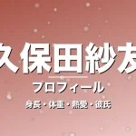 久保田紗友の身長・体重・熱愛・彼氏・プロフィール記事メインビジュアル