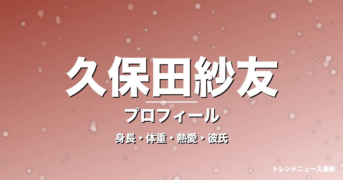 久保田紗友の身長・体重・熱愛・彼氏・プロフィール記事メインビジュアル