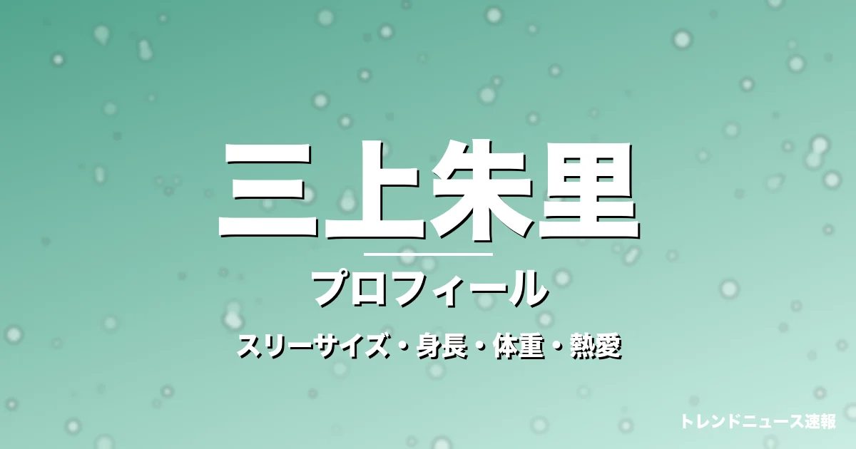三上朱里のスリーサイズ・身長・体重・熱愛・プロフィール記事メインビジュアル