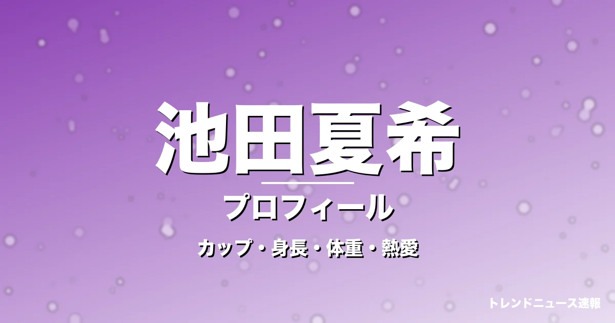 池田夏希のカップ・身長・体重・熱愛・プロフィール記事メインビジュアル