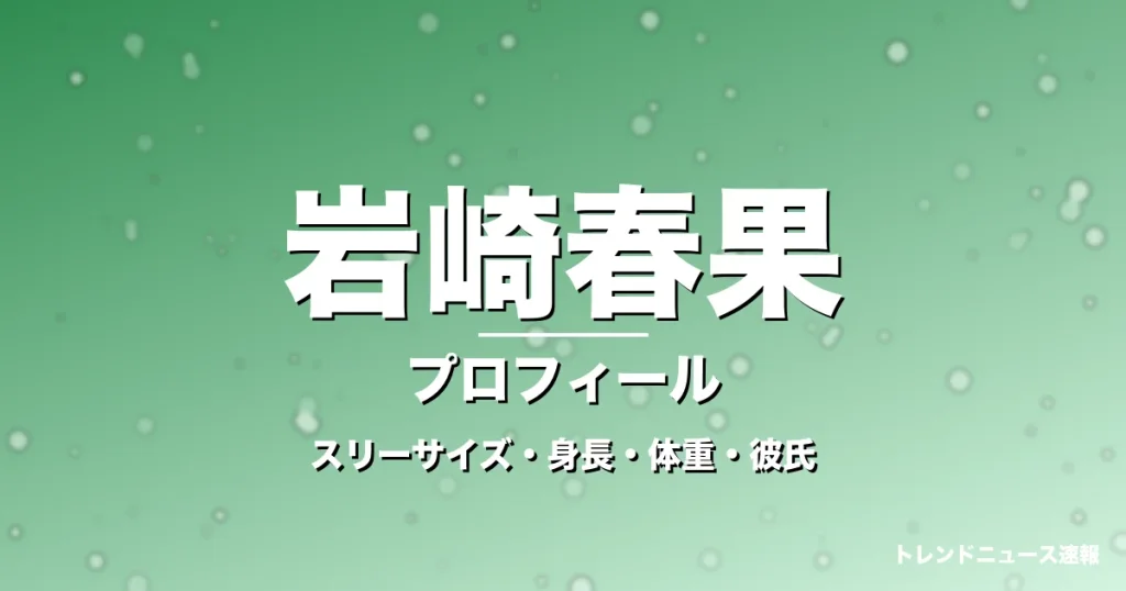 岩崎春果のスリーサイズ・身長・体重・彼氏・プロフィール記事メインビジュアル