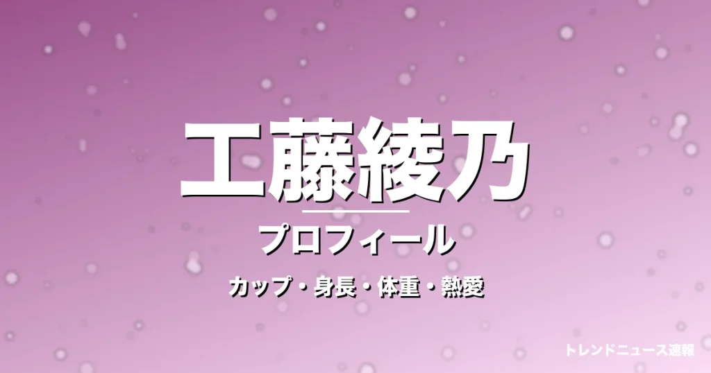 工藤綾乃のカップ・身長・体重・熱愛・プロフィール記事メインビジュアル