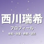 西川瑞希の身長・体重・熱愛・彼氏・プロフィール記事メインビジュアル