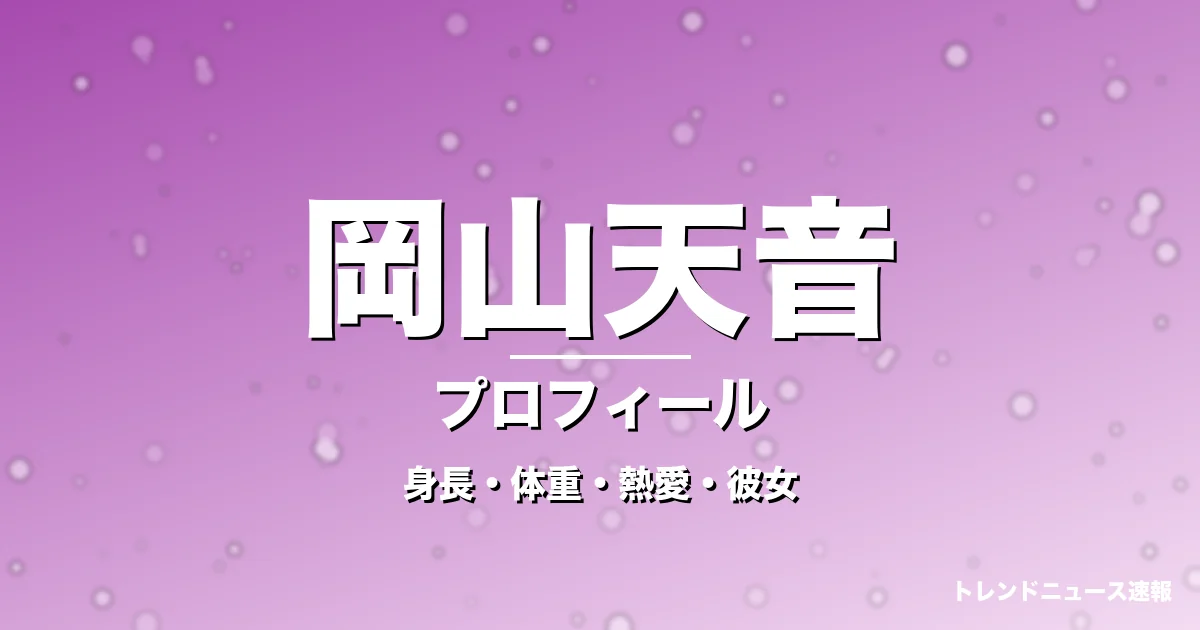 岡山天音の身長・体重・熱愛・彼女・プロフィール記事メインビジュアル