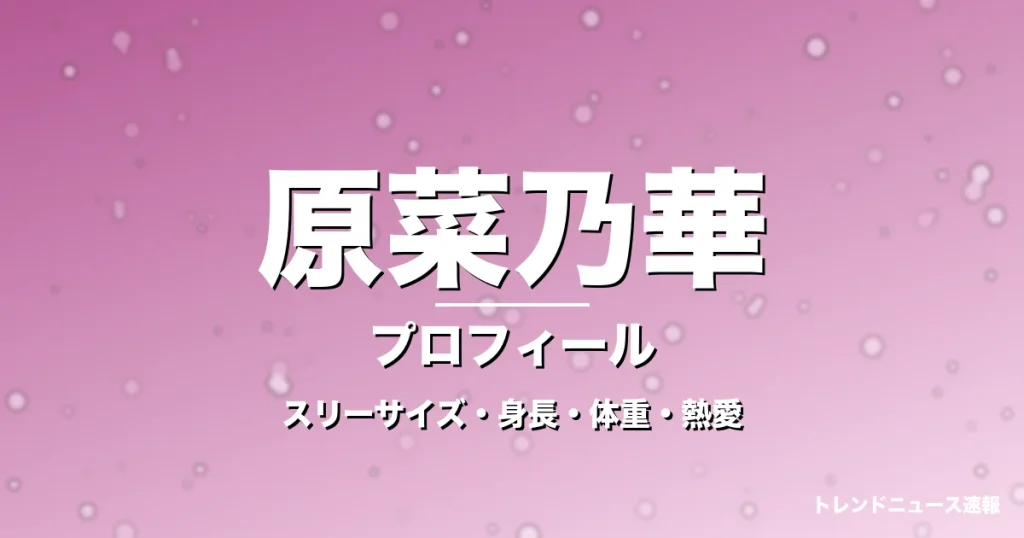 原菜乃華のスリーサイズ・身長・体重・熱愛・プロフィール記事メインビジュアル