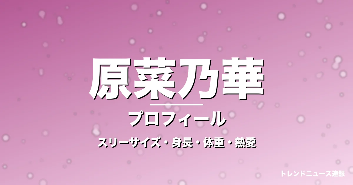 原菜乃華のスリーサイズ・身長・体重・熱愛・プロフィール記事メインビジュアル