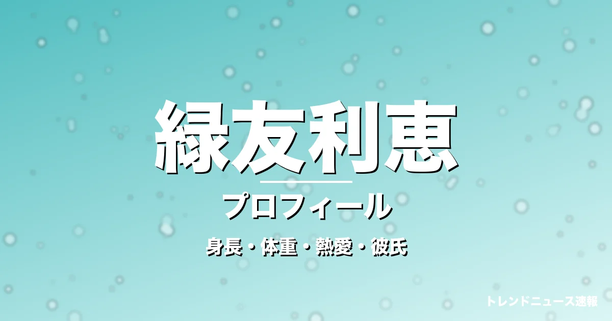 緑友利恵の身長・体重・熱愛・彼氏・プロフィール記事メインビジュアル