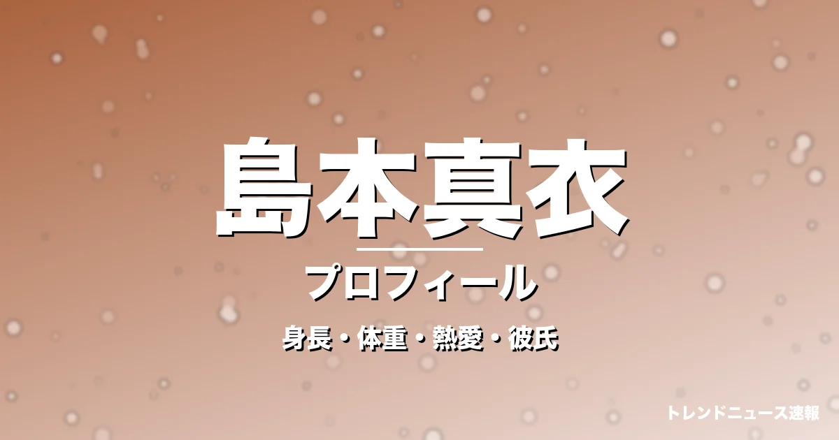 島本真衣の身長・体重・熱愛・彼氏・プロフィール記事メインビジュアル
