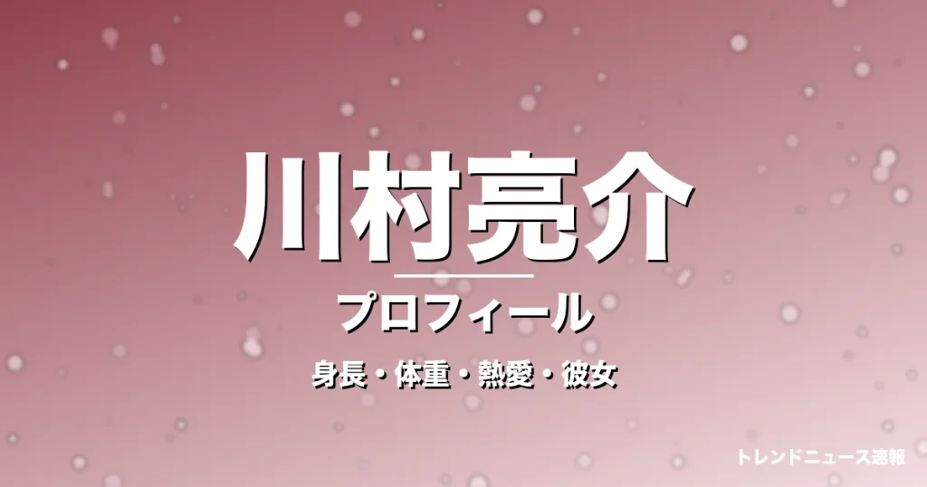 川村亮介の身長・体重・熱愛・彼女・プロフィール記事メインビジュアル