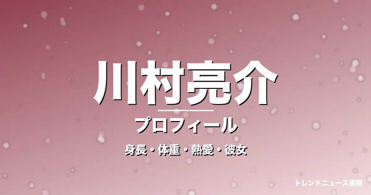 川村亮介の身長・体重・熱愛・彼女・プロフィール記事メインビジュアル
