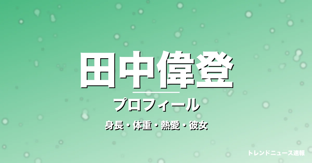 田中偉登の身長・体重・熱愛・彼女・プロフィール記事メインビジュアル