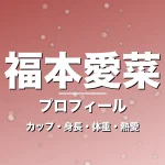福本愛菜のカップ・身長・体重・熱愛・プロフィール記事メインビジュアル