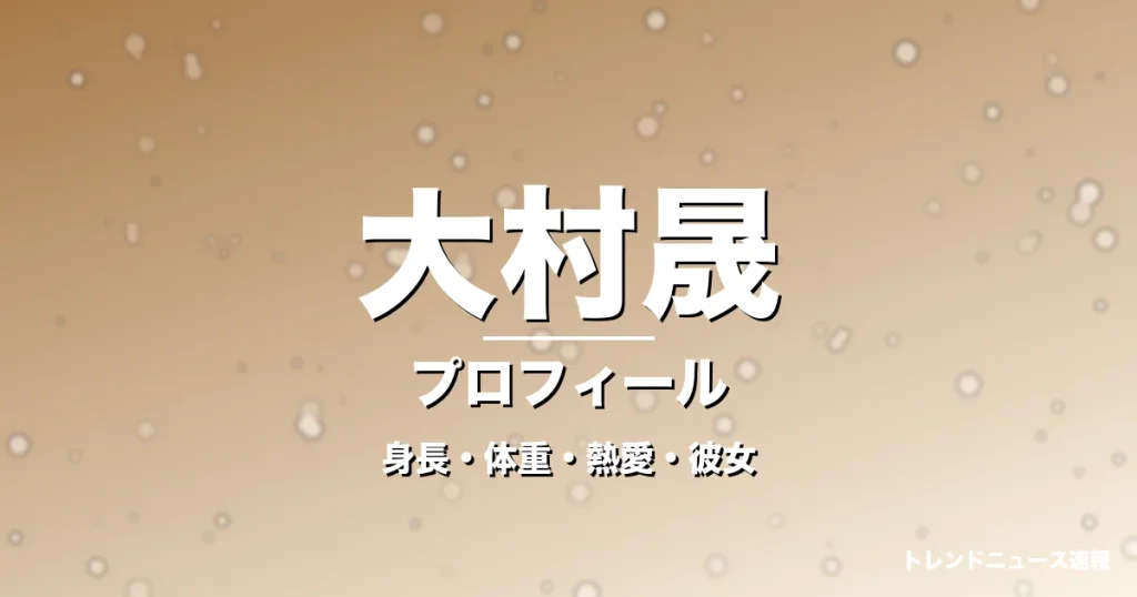 大村晟の身長・体重・熱愛・彼女・プロフィール記事メインビジュアル