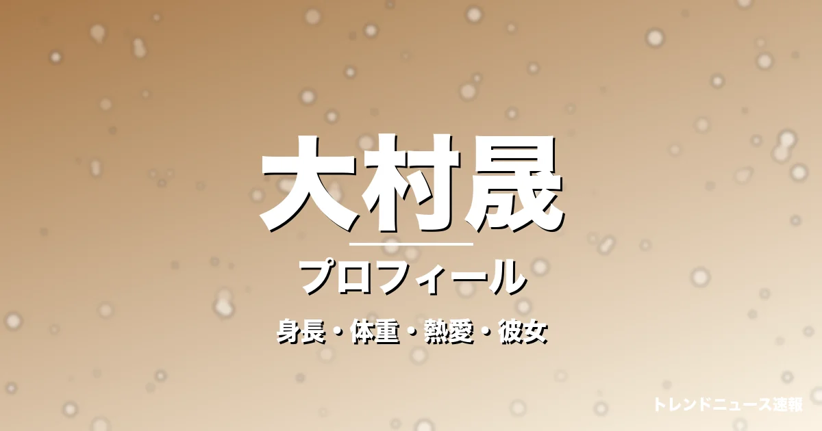 大村晟の身長・体重・熱愛・彼女・プロフィール記事メインビジュアル