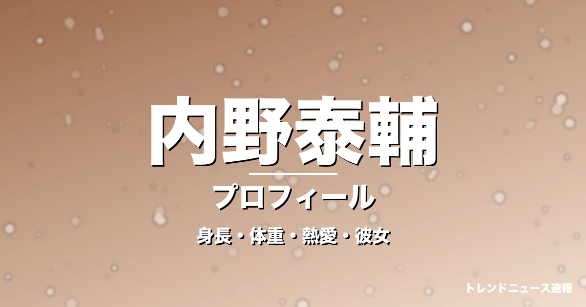内野泰輔の身長・体重・熱愛・彼女・プロフィール記事メインビジュアル