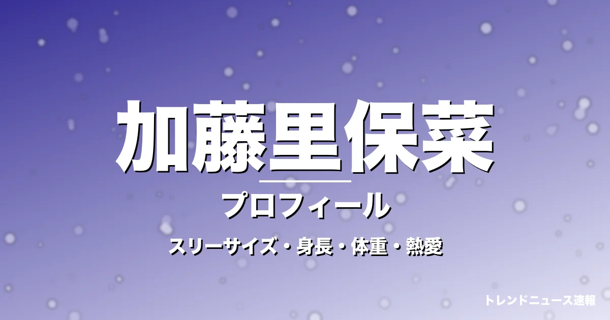 加藤里保菜のスリーサイズ・身長・体重・熱愛・プロフィール記事メインビジュアル