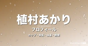 植村あかりのカップ・身長・体重・熱愛・プロフィール記事メインビジュアル