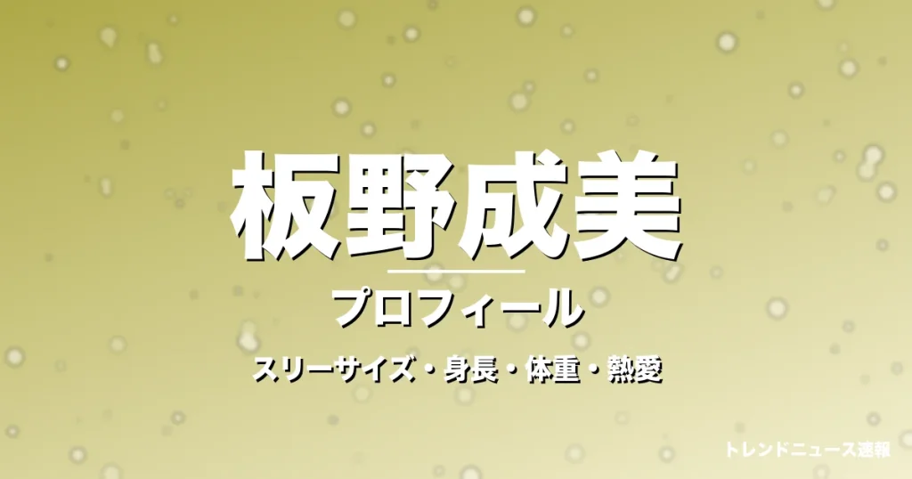 板野成美のスリーサイズ・身長・体重・熱愛・プロフィール記事メインビジュアル