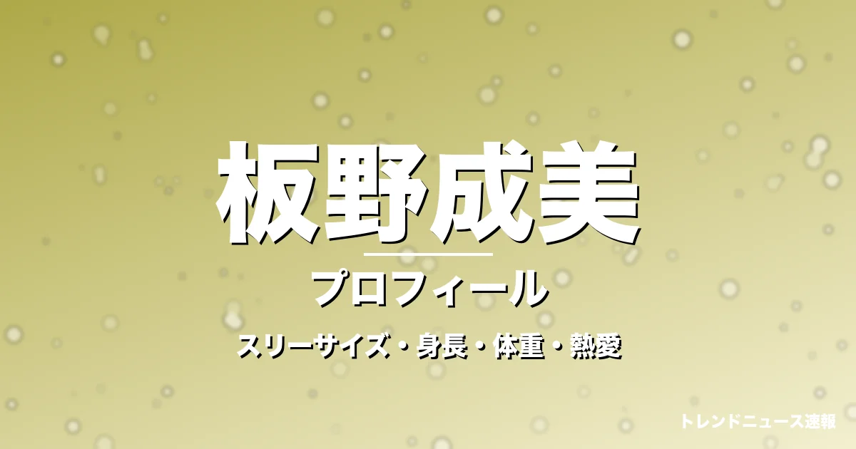 板野成美のスリーサイズ・身長・体重・熱愛・プロフィール記事メインビジュアル