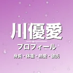 川優愛の身長・体重・熱愛・彼氏・プロフィール記事メインビジュアル
