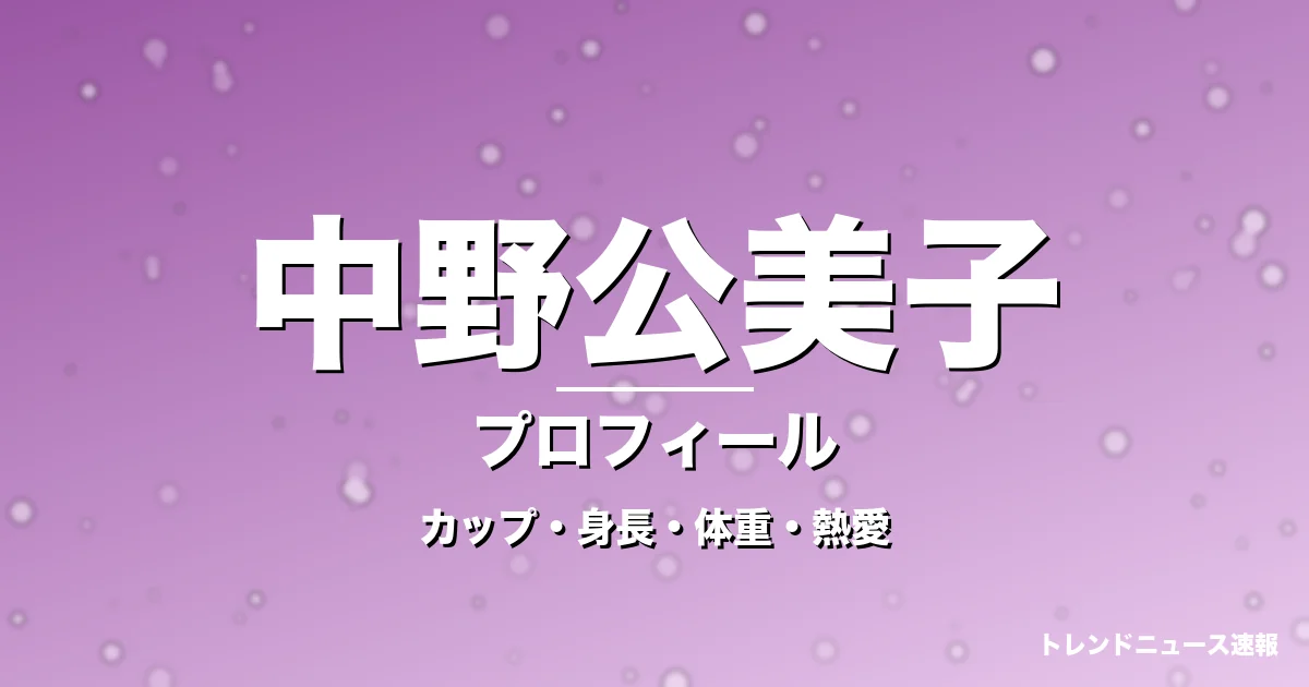 中野公美子のカップ・身長・体重・熱愛・プロフィール記事メインビジュアル