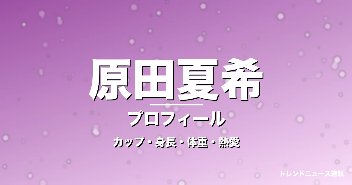原田夏希のカップ・身長・体重・熱愛・プロフィール記事メインビジュアル