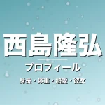 西島隆弘の身長・体重・熱愛・彼女・プロフィール記事メインビジュアル