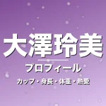 大澤玲美のカップ・身長・体重・熱愛・プロフィール記事メインビジュアル
