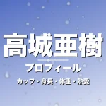 高城亜樹のカップ・身長・体重・熱愛・プロフィール記事メインビジュアル
