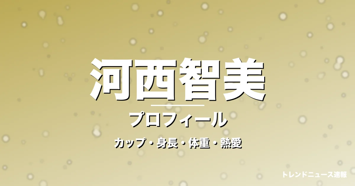 河西智美のカップ・身長・体重・熱愛・プロフィール記事メインビジュアル