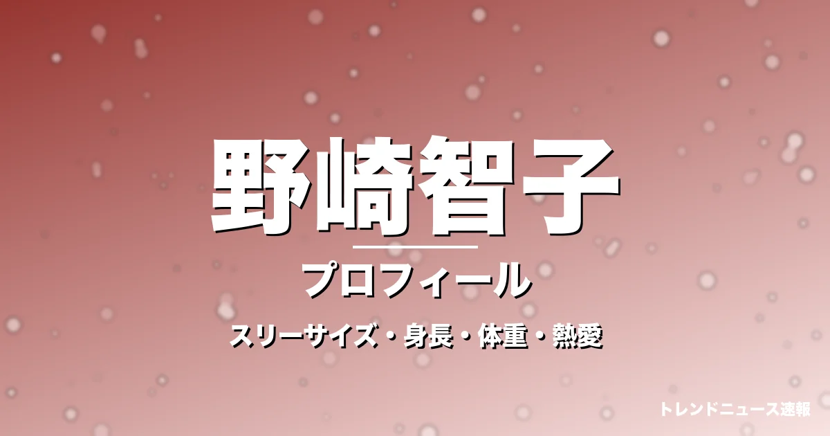 野崎智子のスリーサイズ・身長・体重・熱愛・プロフィール記事メインビジュアル
