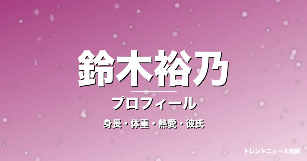 鈴木裕乃の身長・体重・熱愛・彼氏・プロフィール記事メインビジュアル