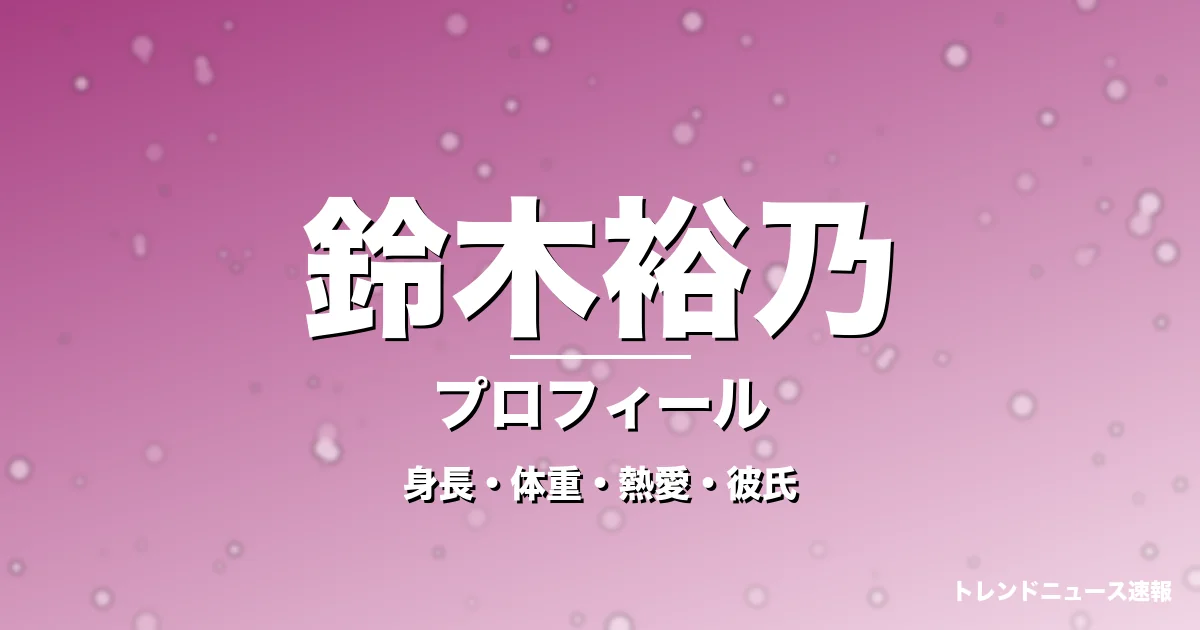 鈴木裕乃の身長・体重・熱愛・彼氏・プロフィール記事メインビジュアル