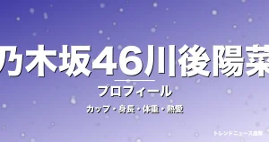 乃木坂46川後陽菜のカップ・身長・体重・熱愛・プロフィール記事メインビジュアル