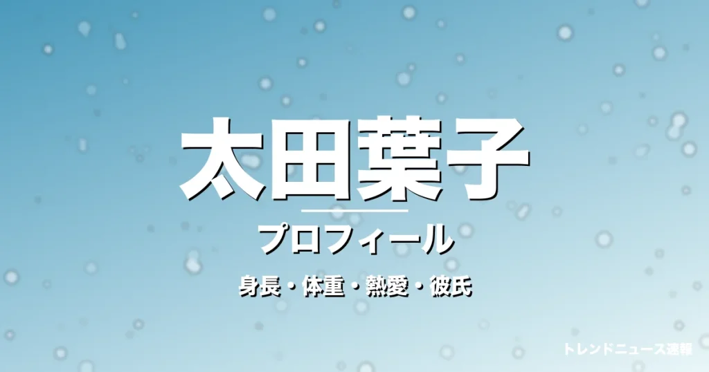 太田葉子の身長・体重・熱愛・彼氏・プロフィール記事メインビジュアル