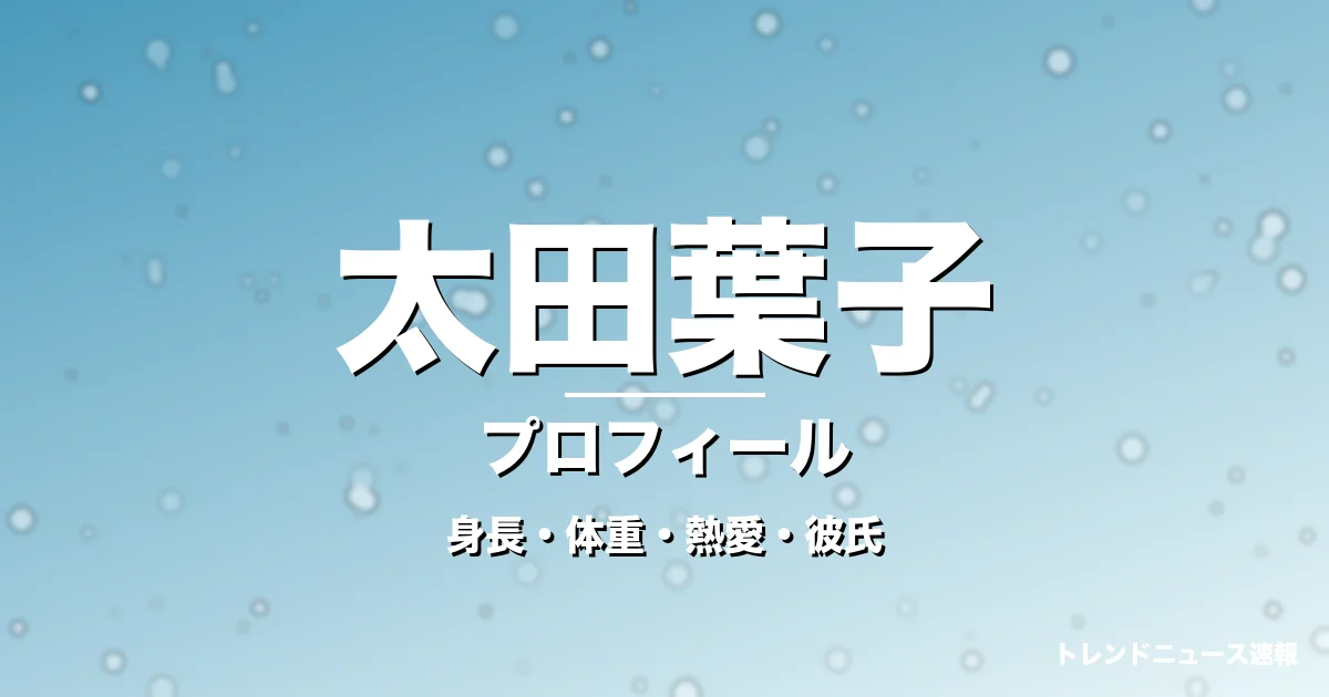 太田葉子の身長・体重・熱愛・彼氏・プロフィール記事メインビジュアル
